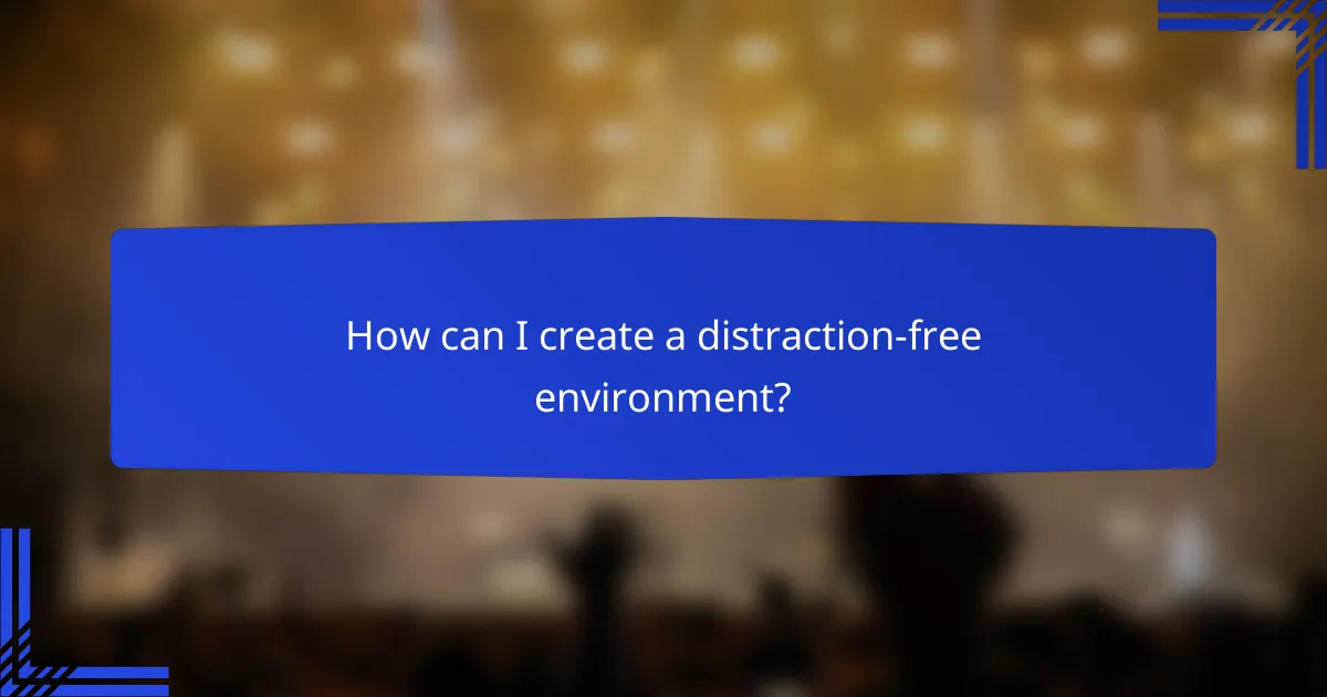 How can I create a distraction-free environment?