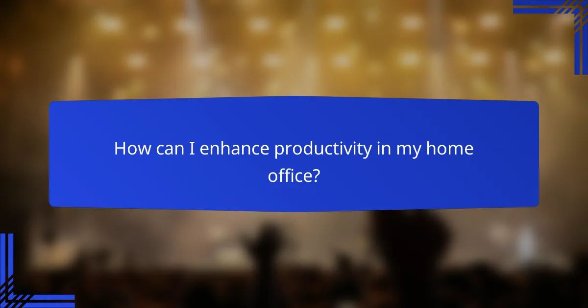 How can I enhance productivity in my home office?