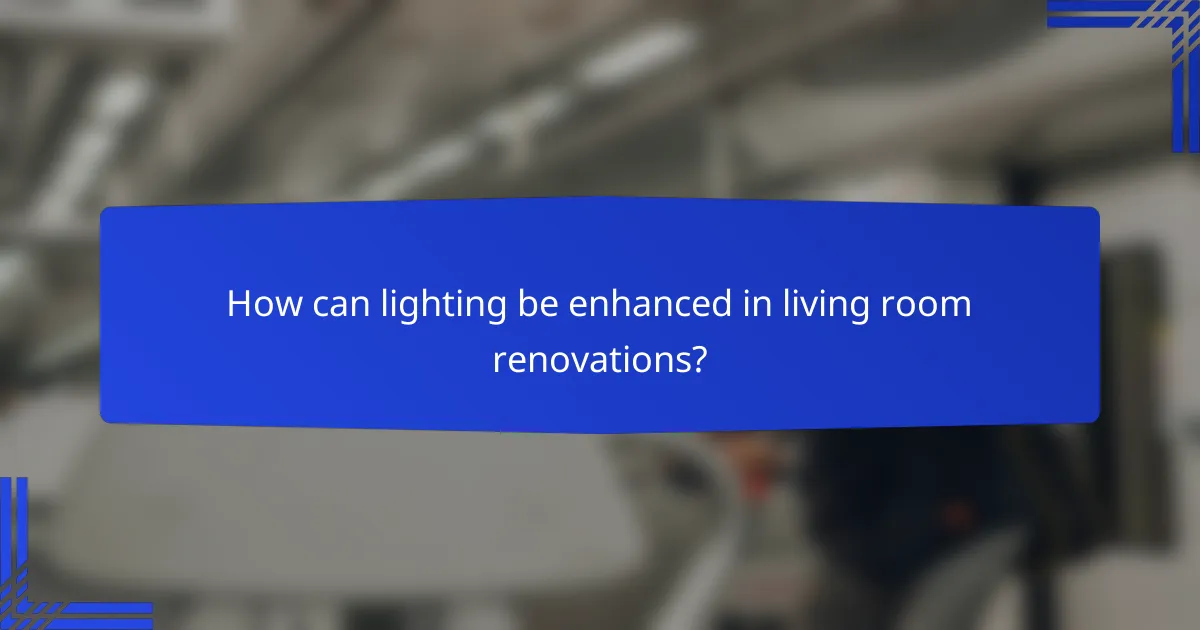 How can lighting be enhanced in living room renovations?