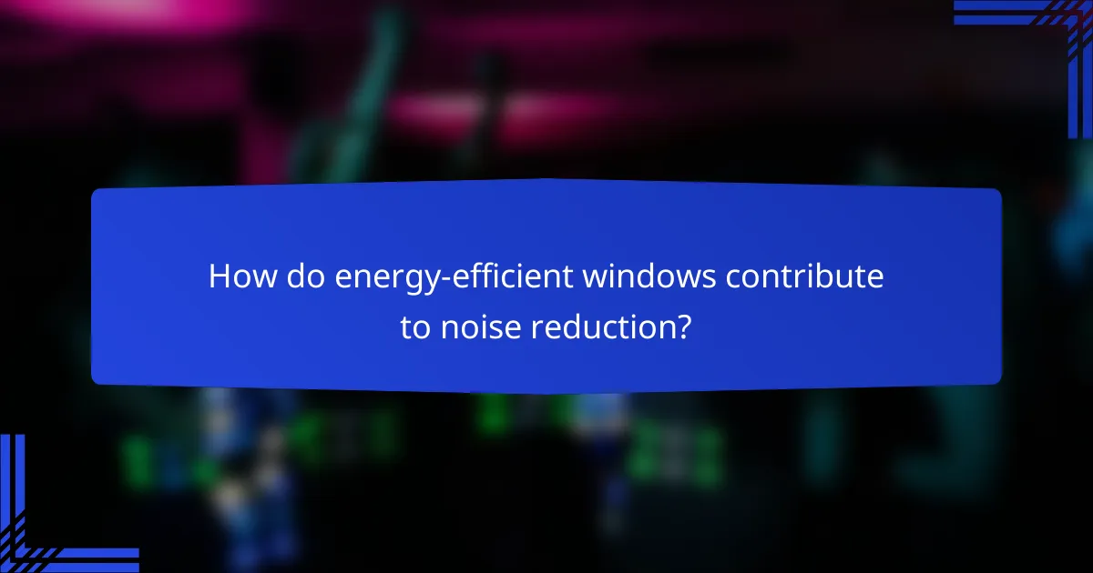 How do energy-efficient windows contribute to noise reduction?