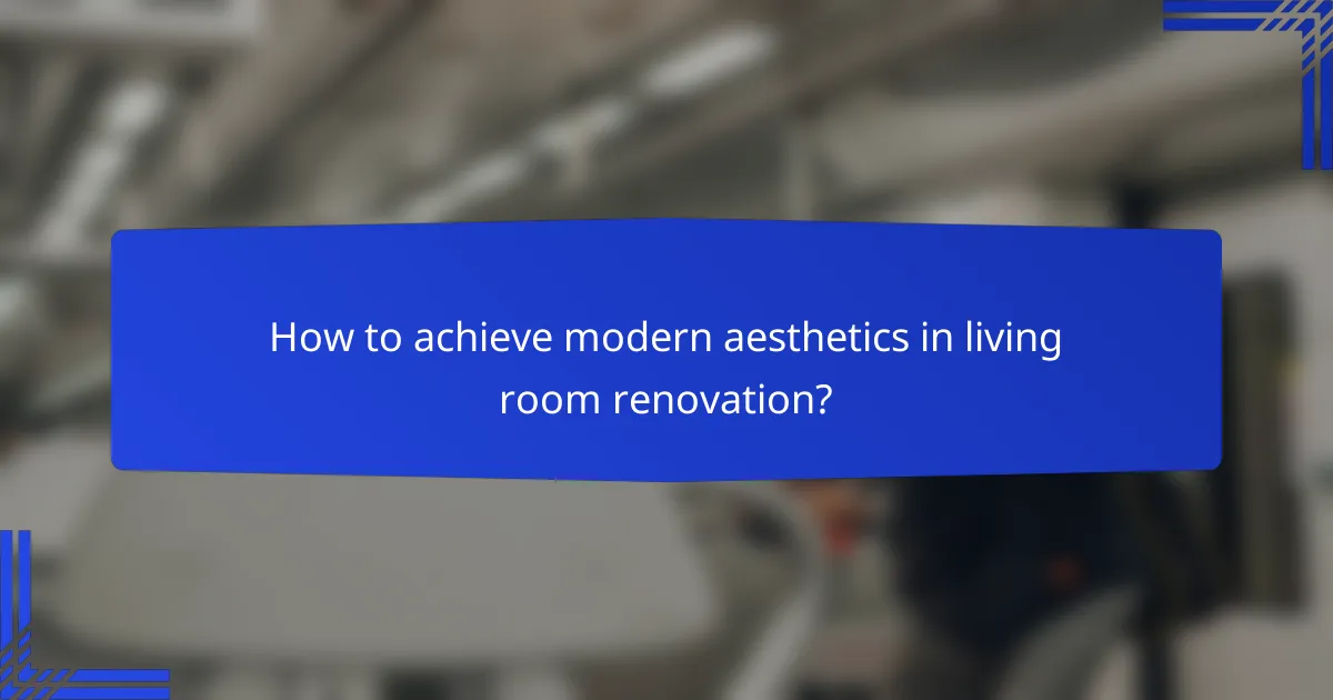 How to achieve modern aesthetics in living room renovation?
