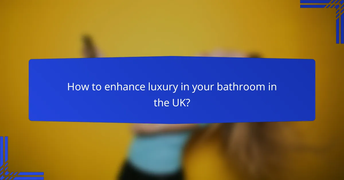 How to enhance luxury in your bathroom in the UK?