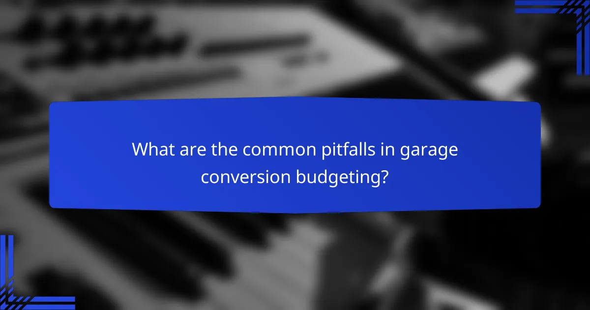 What are the common pitfalls in garage conversion budgeting?