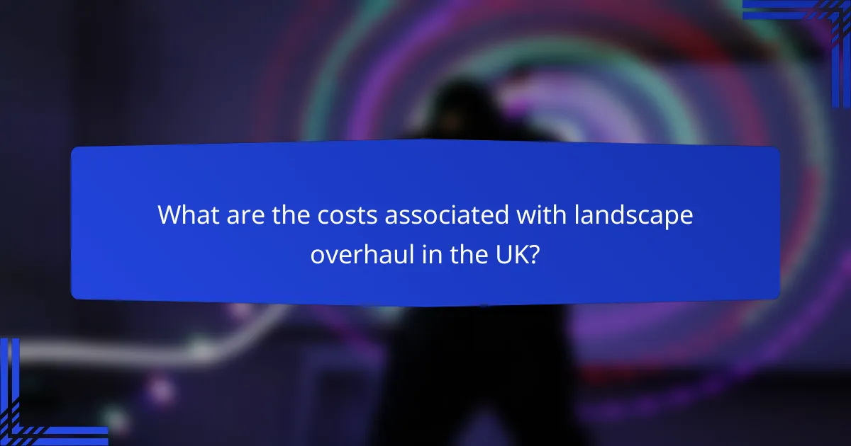 What are the costs associated with landscape overhaul in the UK?
