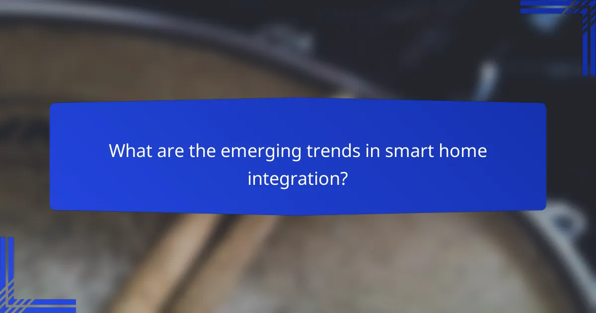 What are the emerging trends in smart home integration?