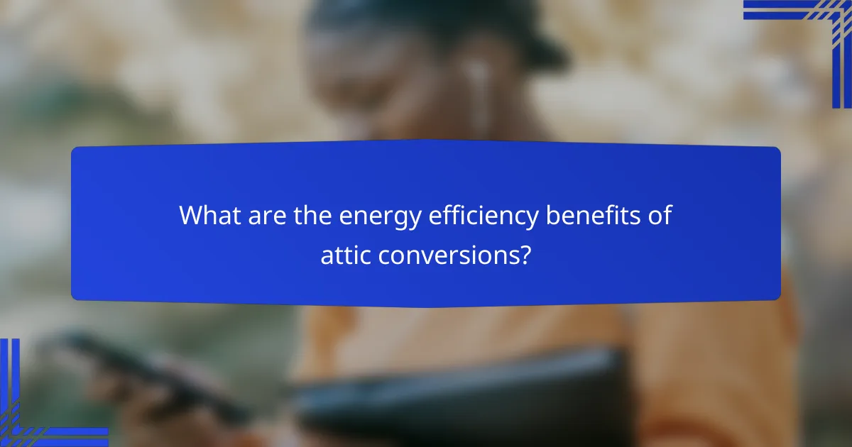 What are the energy efficiency benefits of attic conversions?