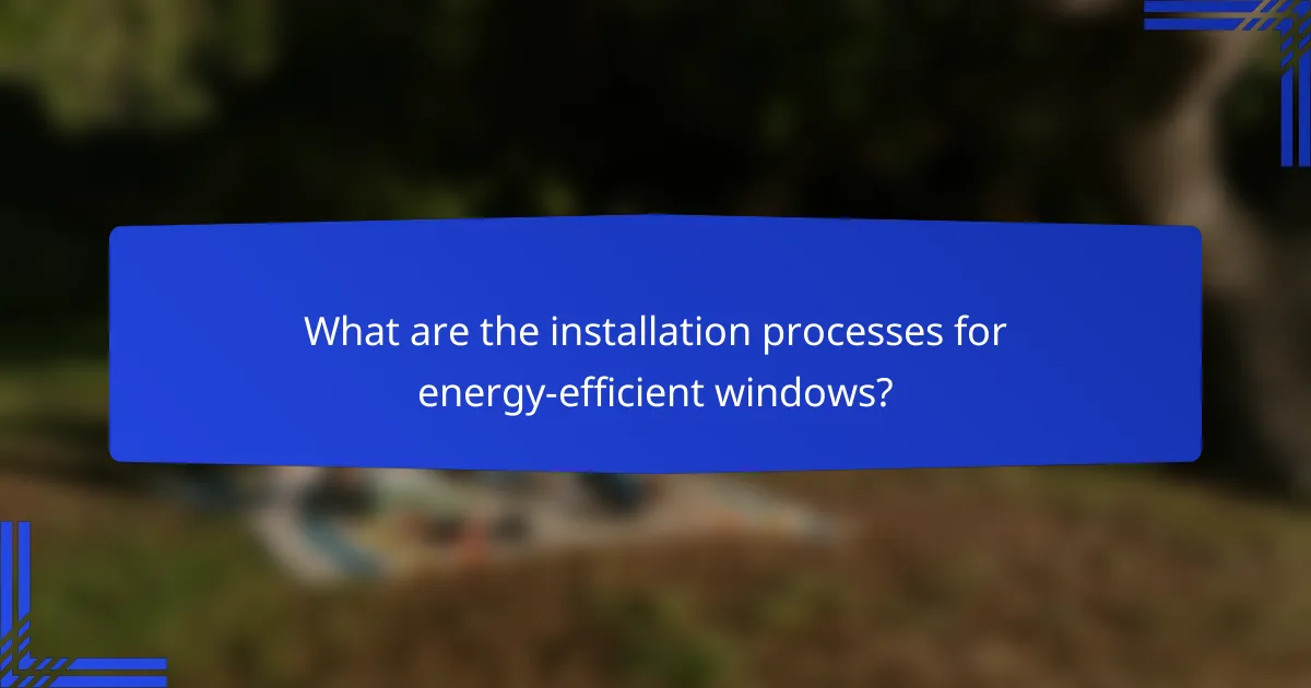 What are the installation processes for energy-efficient windows?