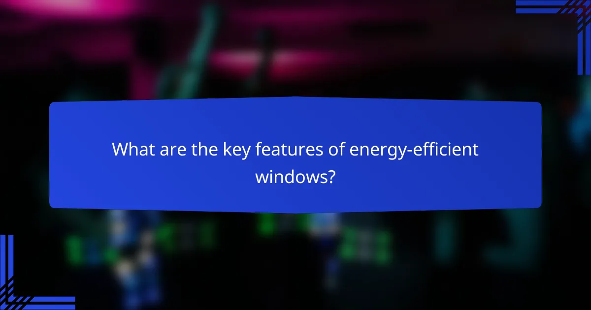 What are the key features of energy-efficient windows?