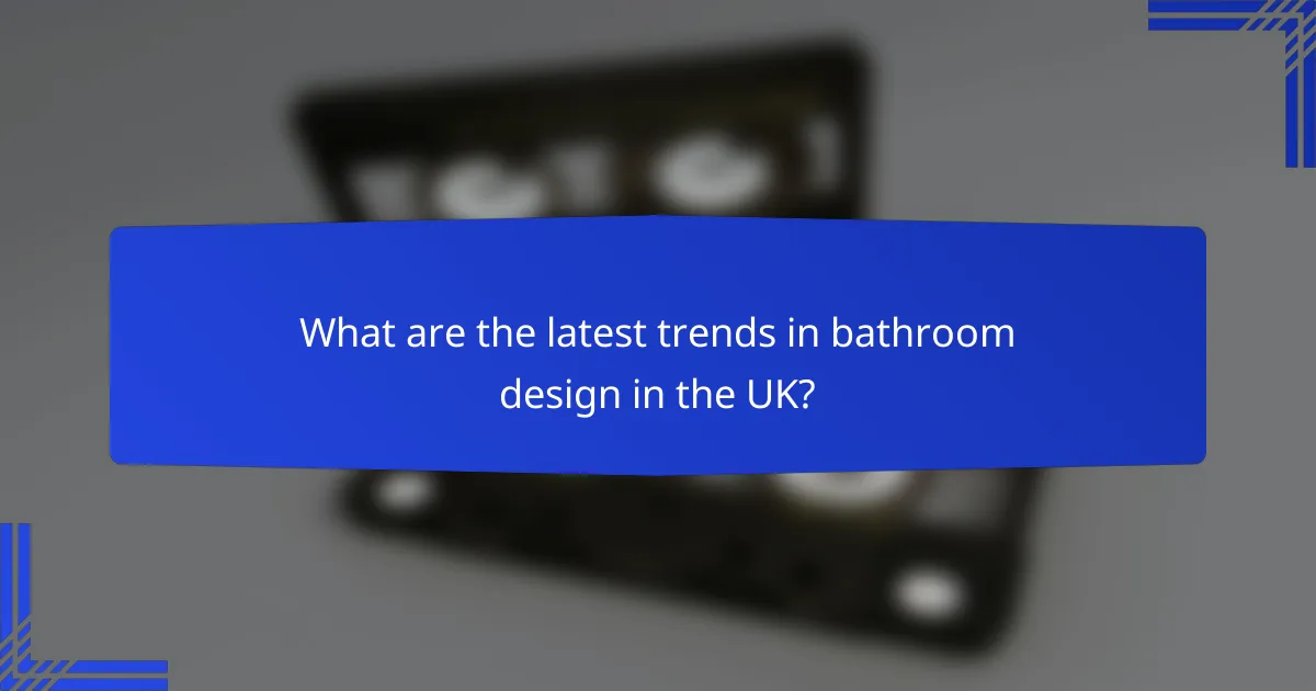 What are the latest trends in bathroom design in the UK?