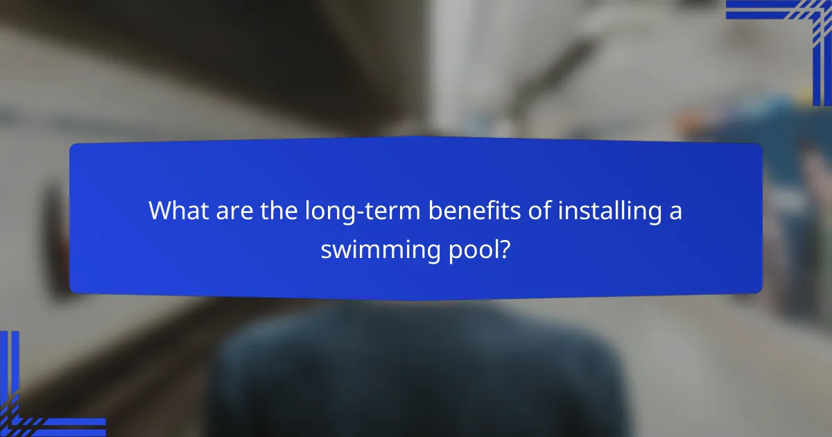 What are the long-term benefits of installing a swimming pool?