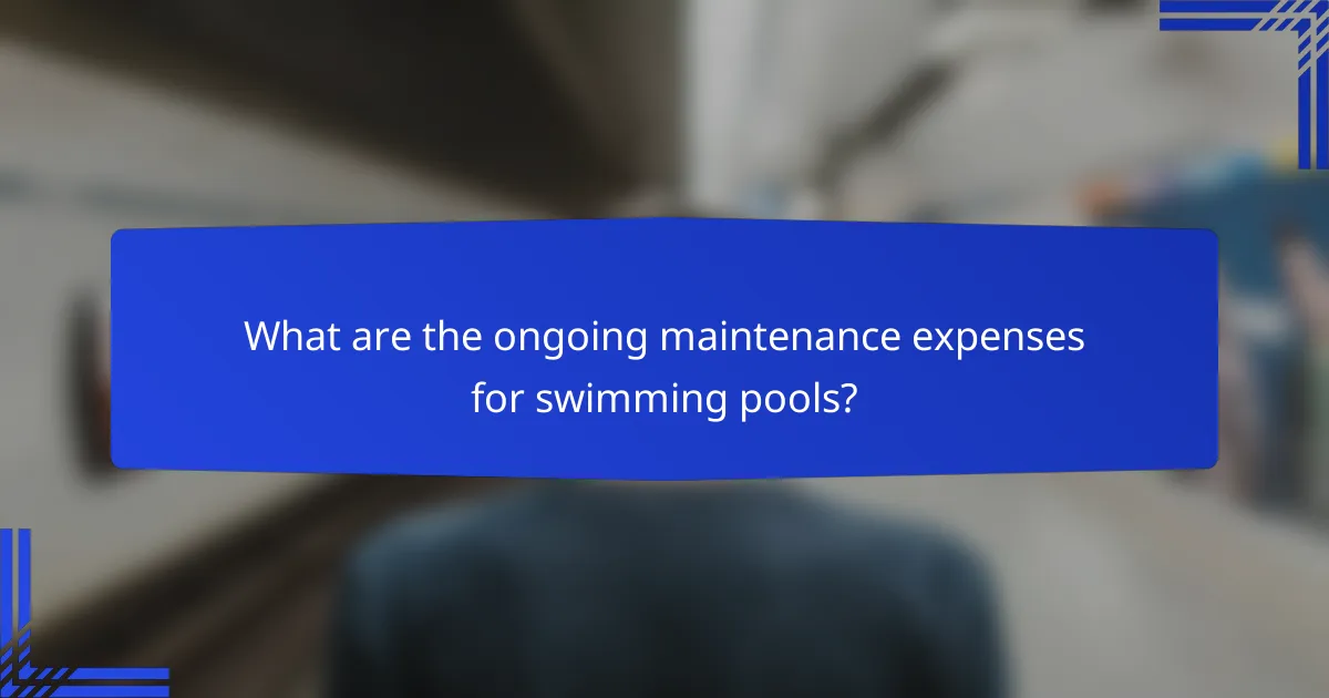 What are the ongoing maintenance expenses for swimming pools?