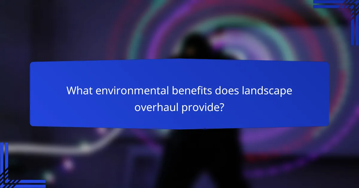 What environmental benefits does landscape overhaul provide?