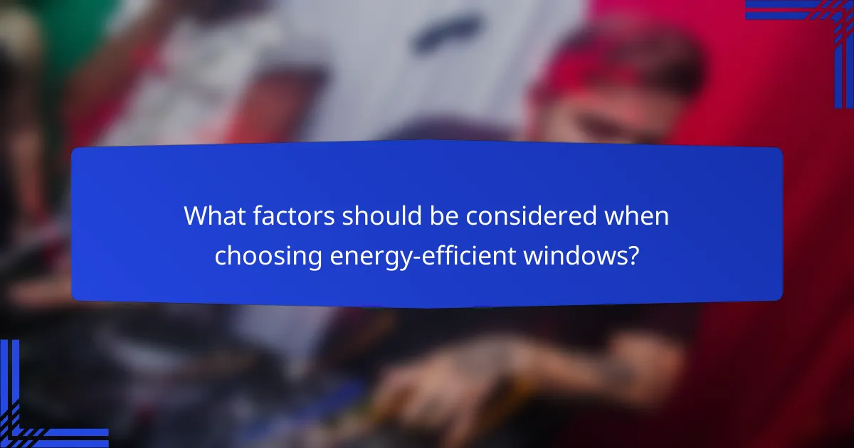 What factors should be considered when choosing energy-efficient windows?
