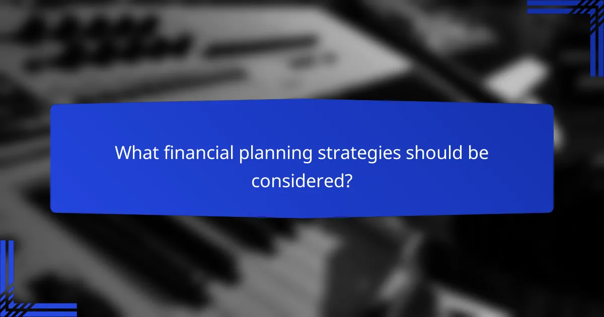 What financial planning strategies should be considered?
