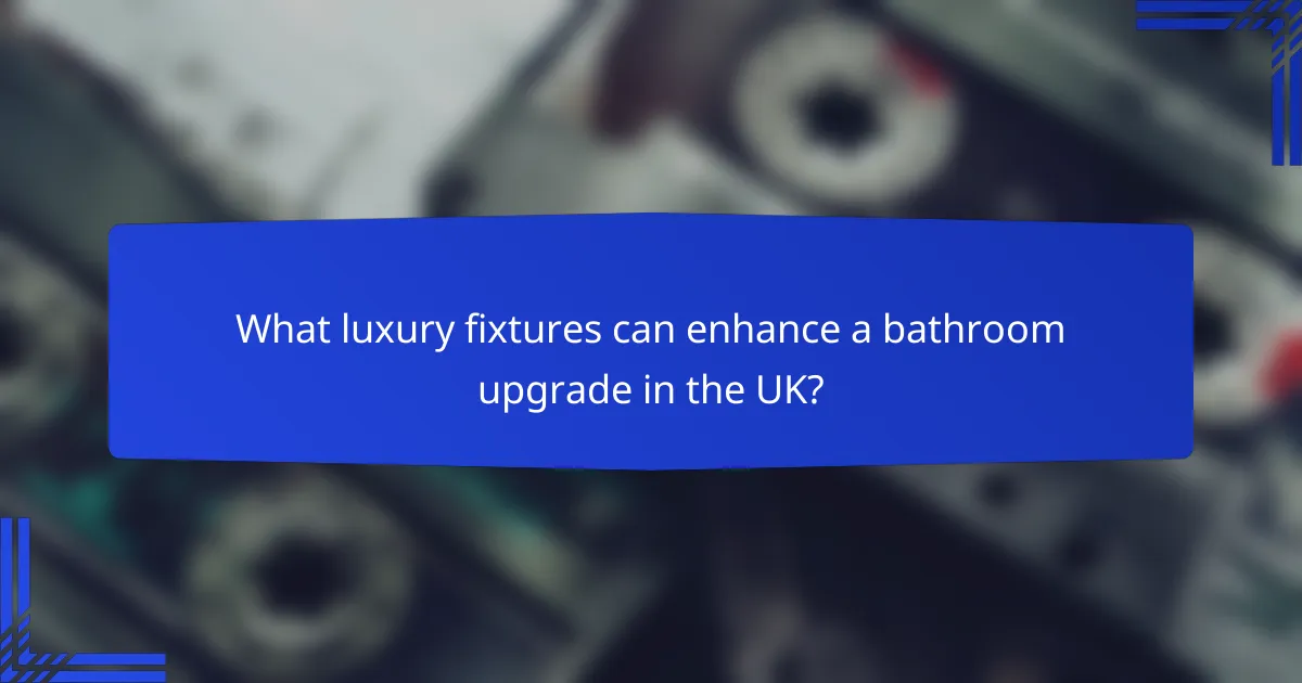 What luxury fixtures can enhance a bathroom upgrade in the UK?