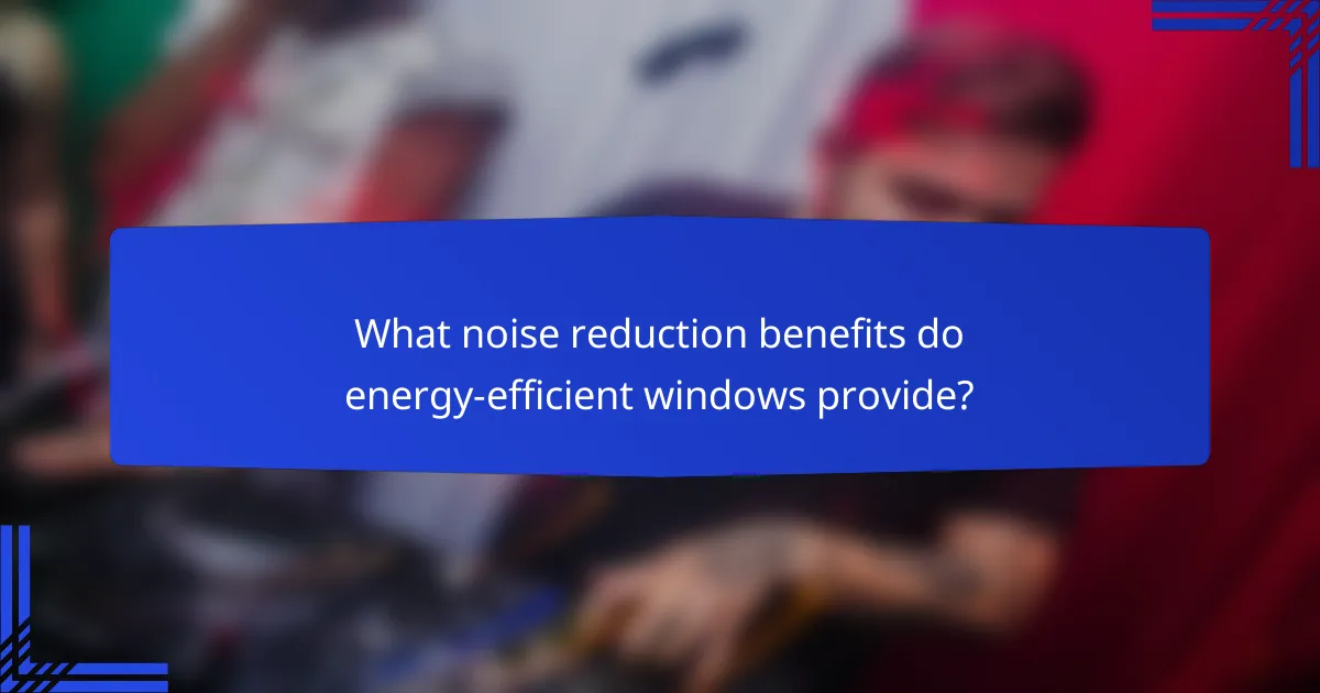 What noise reduction benefits do energy-efficient windows provide?