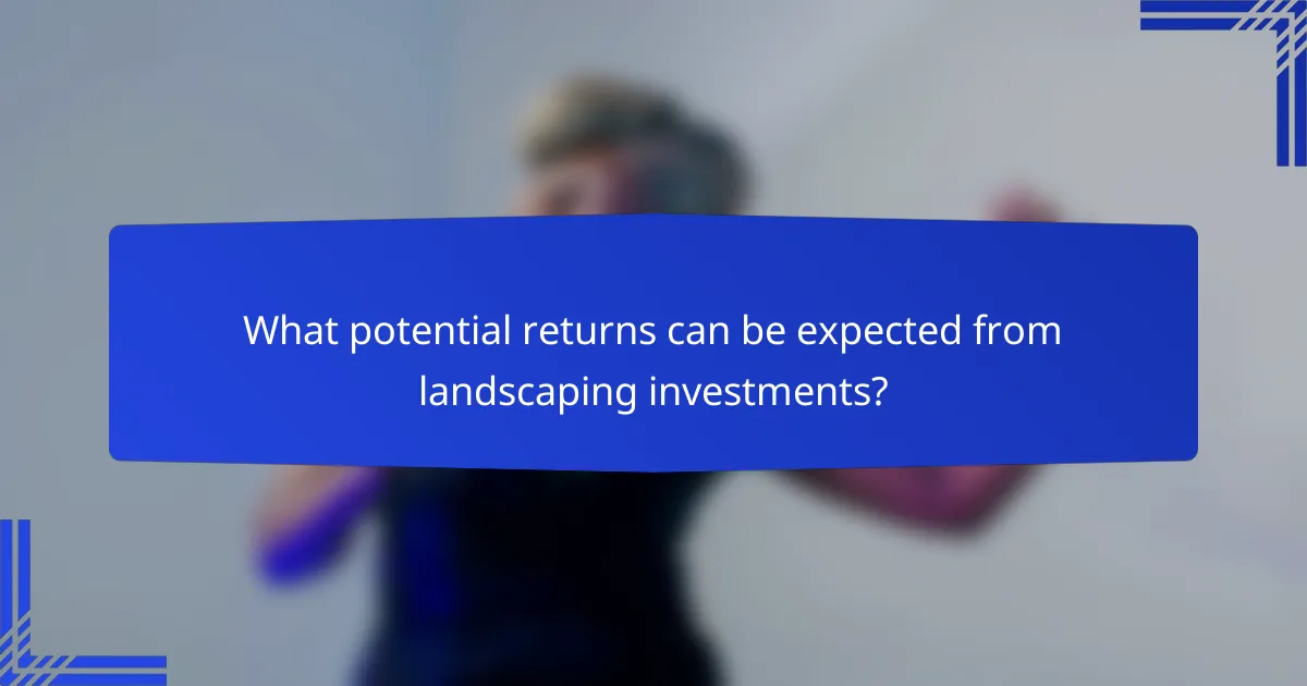 What potential returns can be expected from landscaping investments?